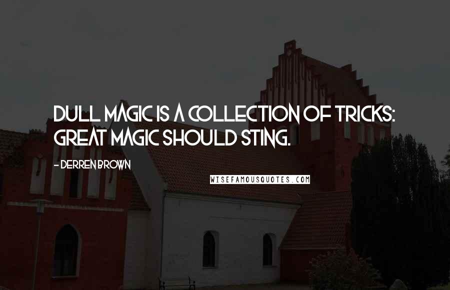 Derren Brown Quotes: Dull magic is a collection of tricks: great magic should sting.