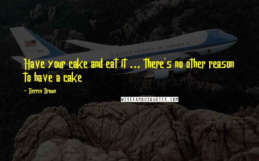 Derren Brown Quotes: Have your cake and eat it ... there's no other reason to have a cake