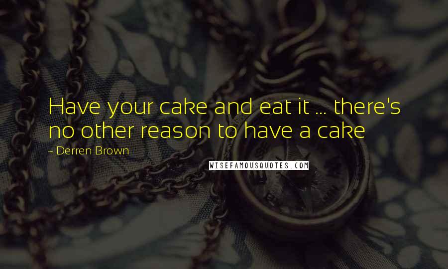 Derren Brown Quotes: Have your cake and eat it ... there's no other reason to have a cake