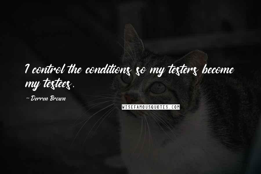 Derren Brown Quotes: I control the conditions so my testers become my testees.