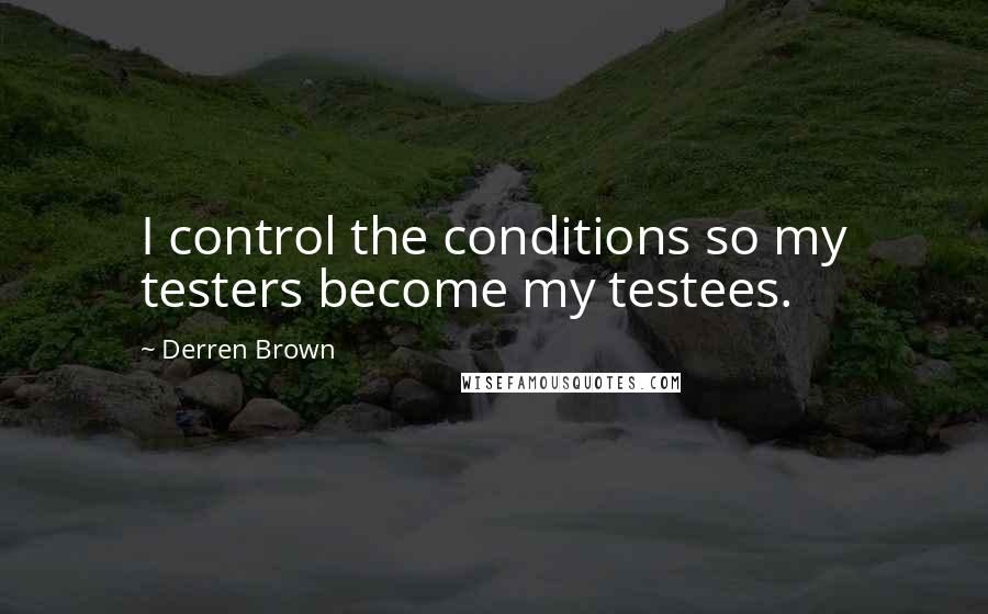 Derren Brown Quotes: I control the conditions so my testers become my testees.