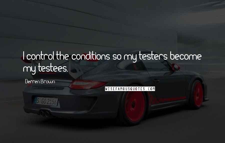 Derren Brown Quotes: I control the conditions so my testers become my testees.
