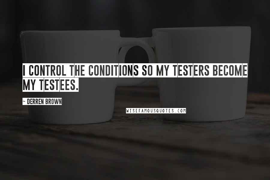 Derren Brown Quotes: I control the conditions so my testers become my testees.