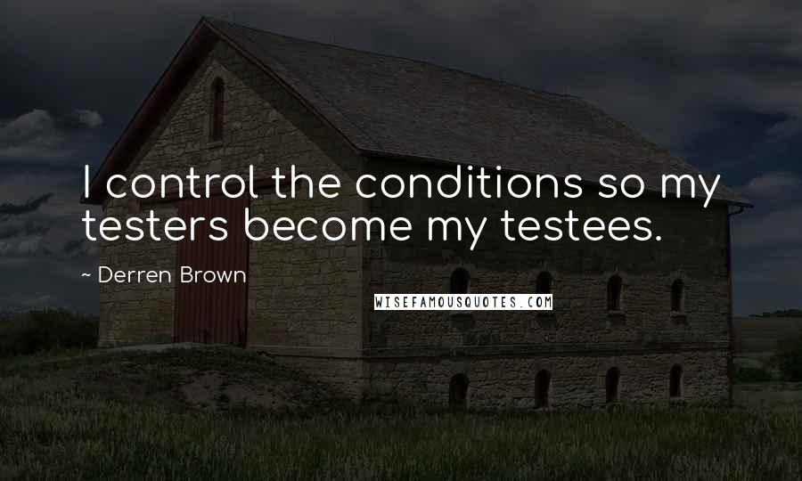 Derren Brown Quotes: I control the conditions so my testers become my testees.