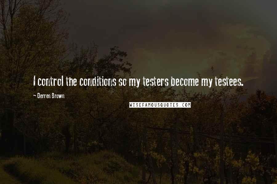 Derren Brown Quotes: I control the conditions so my testers become my testees.