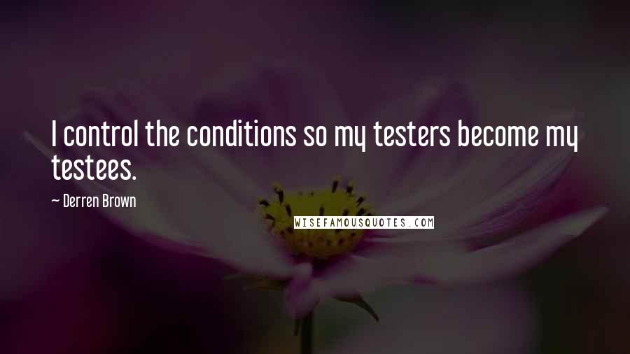 Derren Brown Quotes: I control the conditions so my testers become my testees.