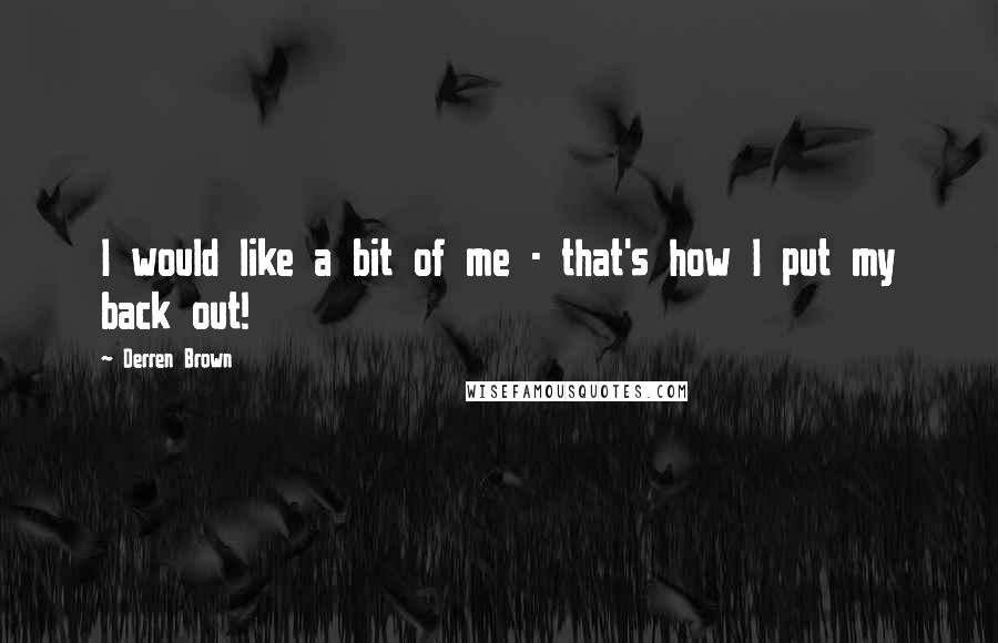 Derren Brown Quotes: I would like a bit of me - that's how I put my back out!