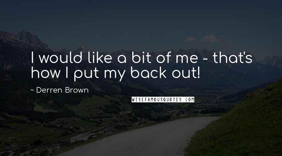 Derren Brown Quotes: I would like a bit of me - that's how I put my back out!