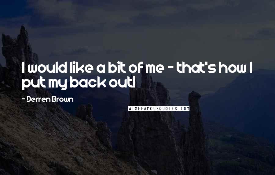 Derren Brown Quotes: I would like a bit of me - that's how I put my back out!