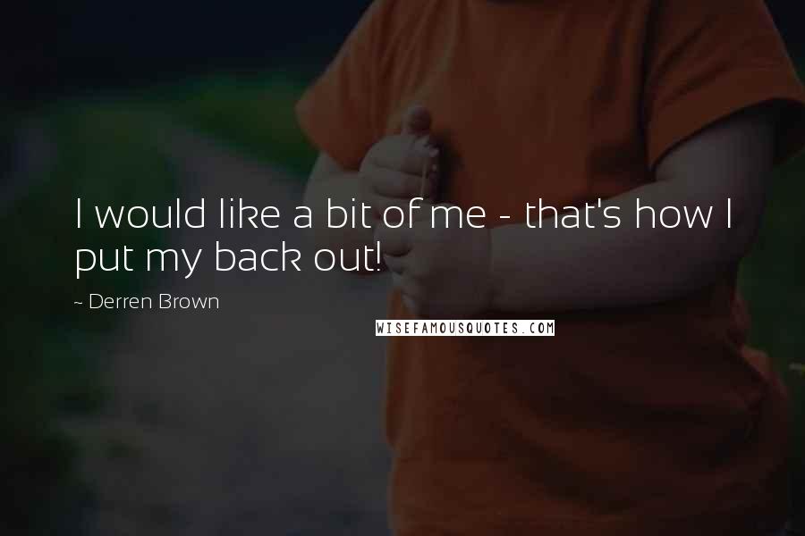 Derren Brown Quotes: I would like a bit of me - that's how I put my back out!