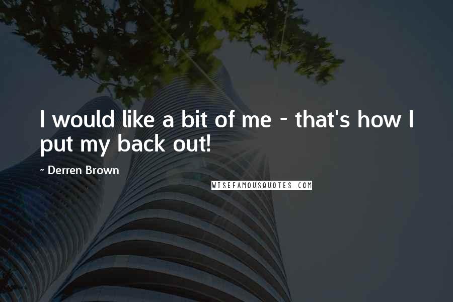 Derren Brown Quotes: I would like a bit of me - that's how I put my back out!