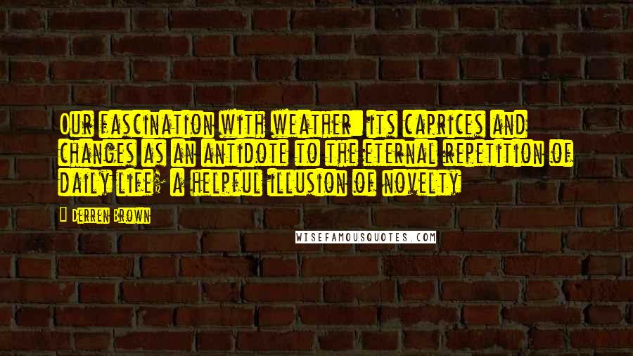 Derren Brown Quotes: Our fascination with weather: its caprices and changes as an antidote to the eternal repetition of daily life; a helpful illusion of novelty