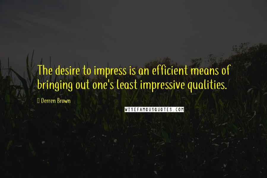 Derren Brown Quotes: The desire to impress is an efficient means of bringing out one's least impressive qualities.