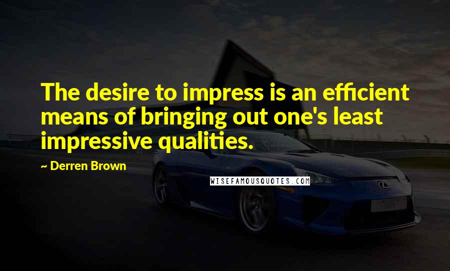 Derren Brown Quotes: The desire to impress is an efficient means of bringing out one's least impressive qualities.