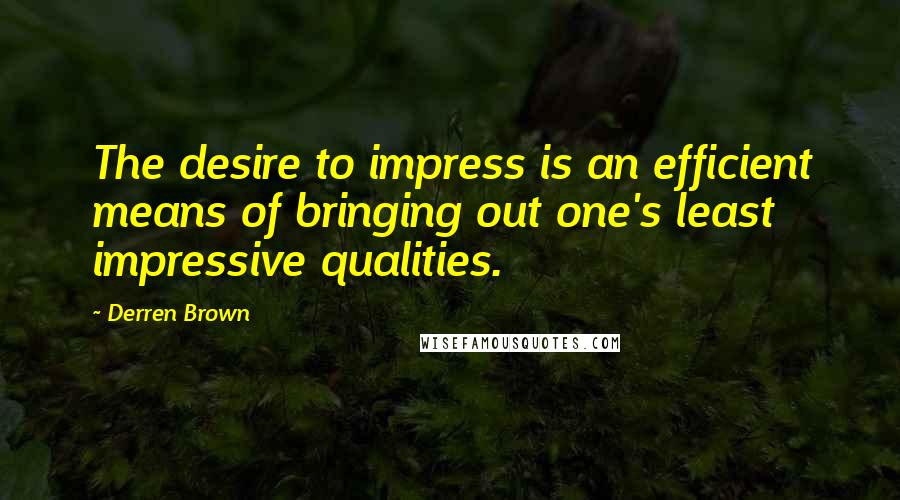 Derren Brown Quotes: The desire to impress is an efficient means of bringing out one's least impressive qualities.