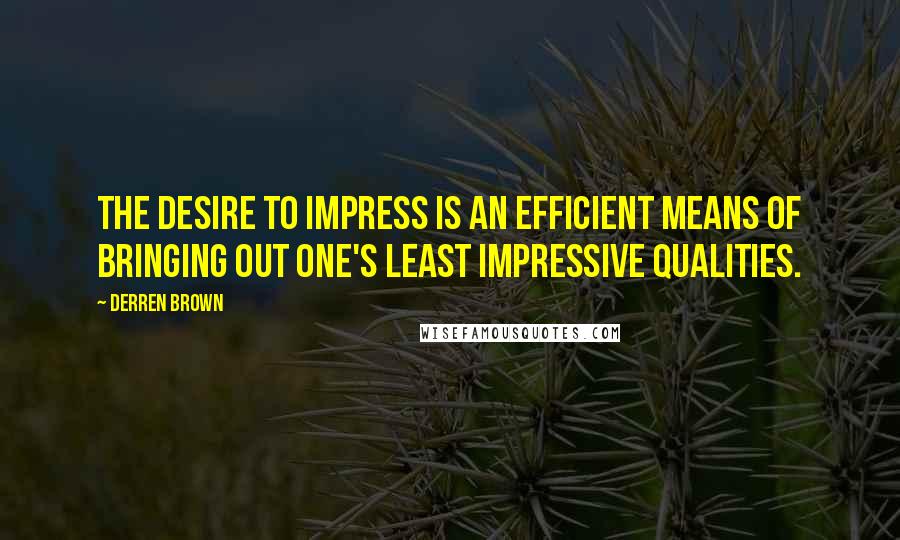 Derren Brown Quotes: The desire to impress is an efficient means of bringing out one's least impressive qualities.