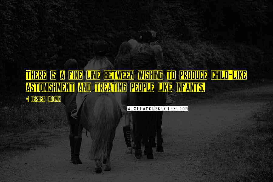 Derren Brown Quotes: There is a fine line between wishing to produce child-like astonishment and treating people like infants.