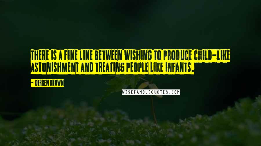 Derren Brown Quotes: There is a fine line between wishing to produce child-like astonishment and treating people like infants.