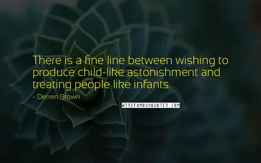 Derren Brown Quotes: There is a fine line between wishing to produce child-like astonishment and treating people like infants.