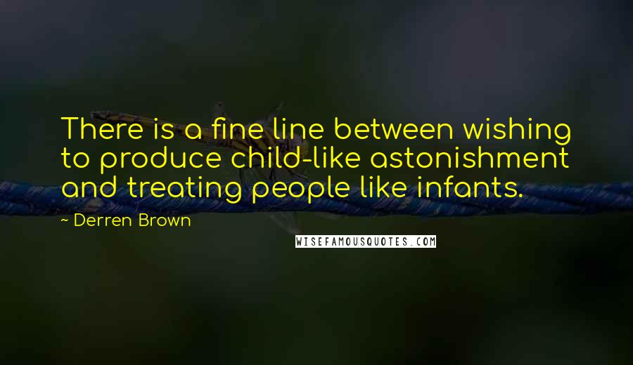 Derren Brown Quotes: There is a fine line between wishing to produce child-like astonishment and treating people like infants.