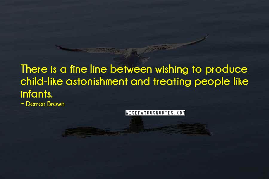 Derren Brown Quotes: There is a fine line between wishing to produce child-like astonishment and treating people like infants.