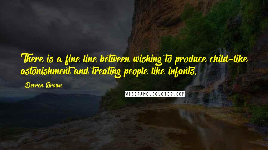 Derren Brown Quotes: There is a fine line between wishing to produce child-like astonishment and treating people like infants.