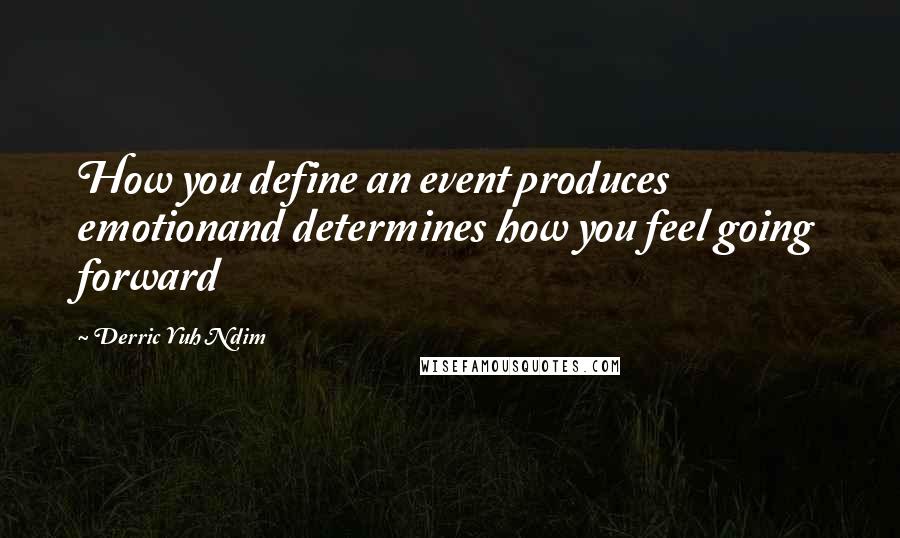 Derric Yuh Ndim Quotes: How you define an event produces emotionand determines how you feel going forward