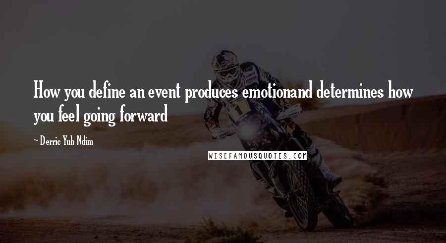 Derric Yuh Ndim Quotes: How you define an event produces emotionand determines how you feel going forward