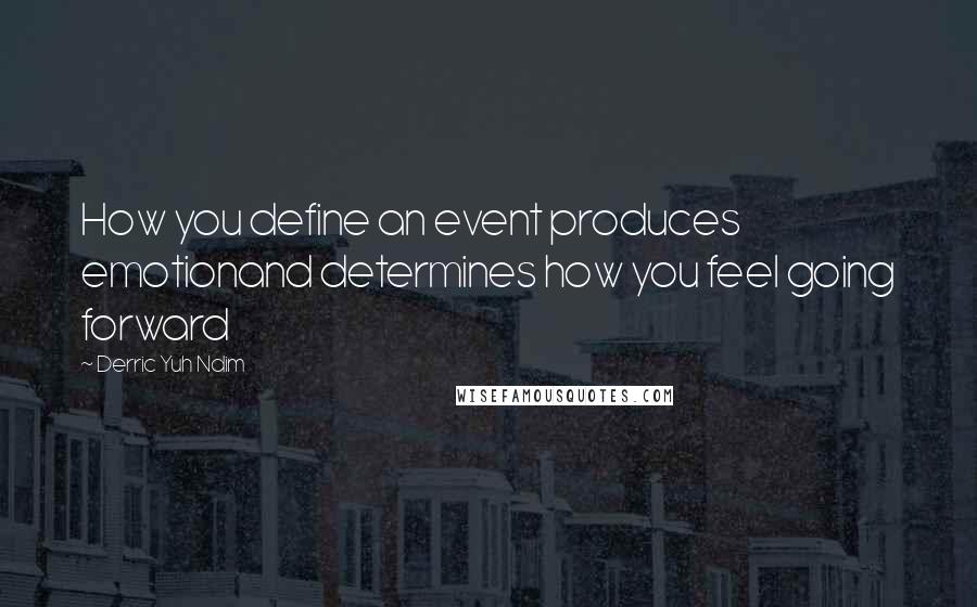 Derric Yuh Ndim Quotes: How you define an event produces emotionand determines how you feel going forward