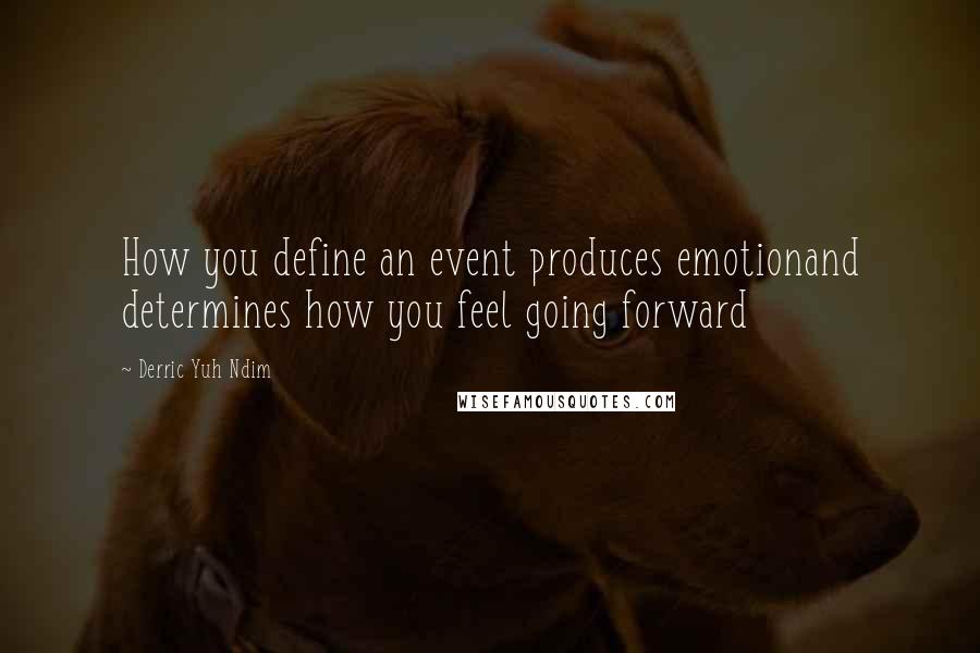 Derric Yuh Ndim Quotes: How you define an event produces emotionand determines how you feel going forward