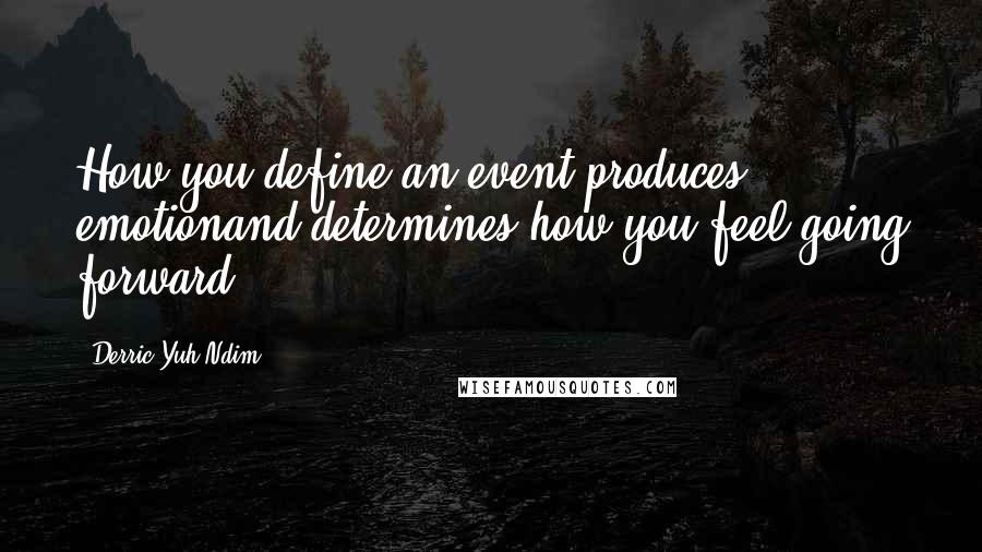 Derric Yuh Ndim Quotes: How you define an event produces emotionand determines how you feel going forward