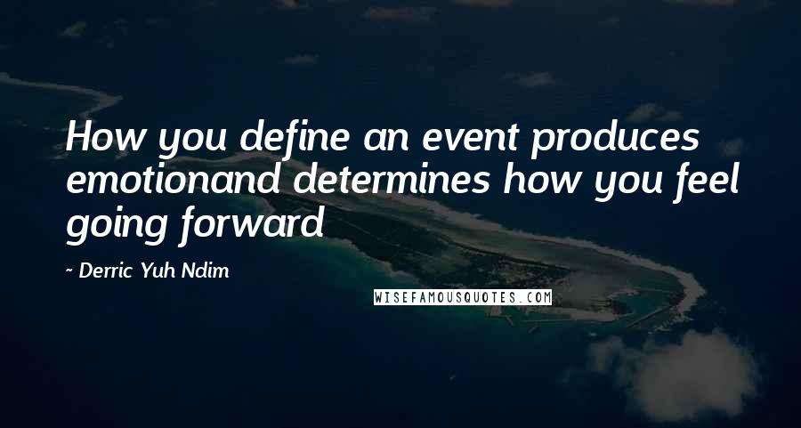 Derric Yuh Ndim Quotes: How you define an event produces emotionand determines how you feel going forward