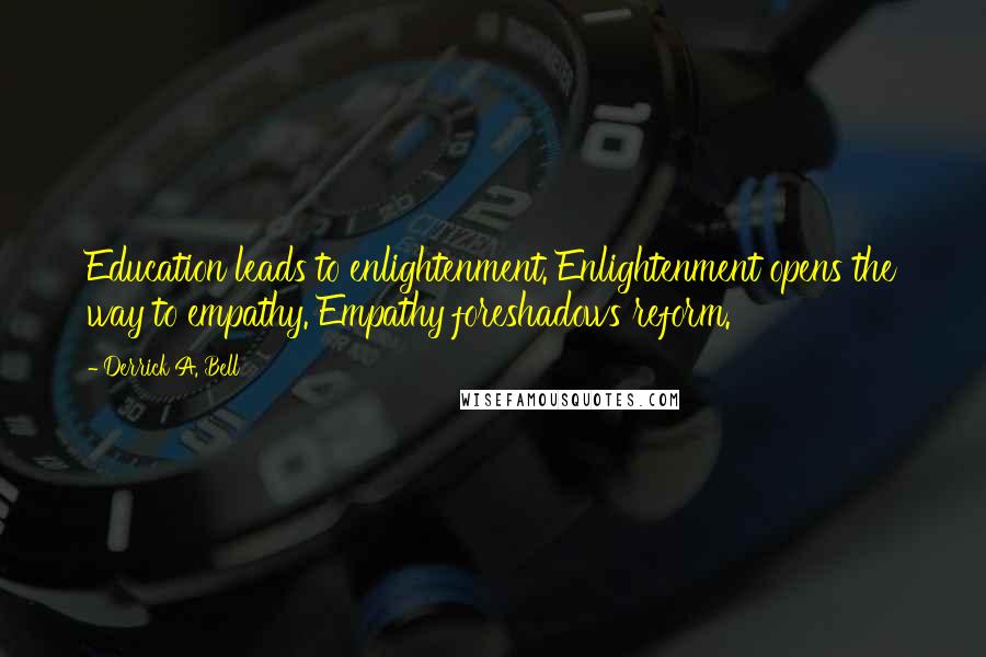 Derrick A. Bell Quotes: Education leads to enlightenment. Enlightenment opens the way to empathy. Empathy foreshadows reform.