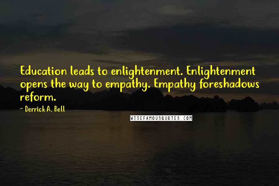 Derrick A. Bell Quotes: Education leads to enlightenment. Enlightenment opens the way to empathy. Empathy foreshadows reform.