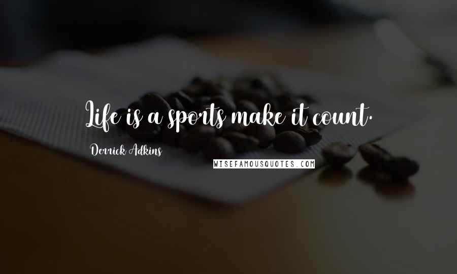 Derrick Adkins Quotes: Life is a sports make it count.