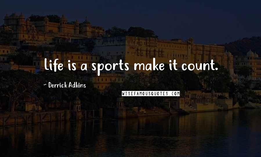 Derrick Adkins Quotes: Life is a sports make it count.