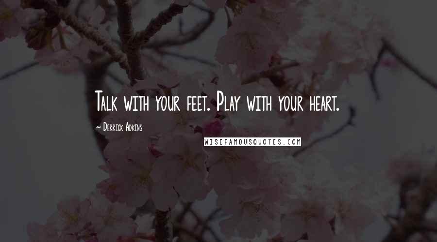 Derrick Adkins Quotes: Talk with your feet. Play with your heart.