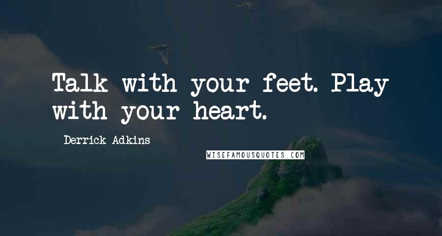 Derrick Adkins Quotes: Talk with your feet. Play with your heart.