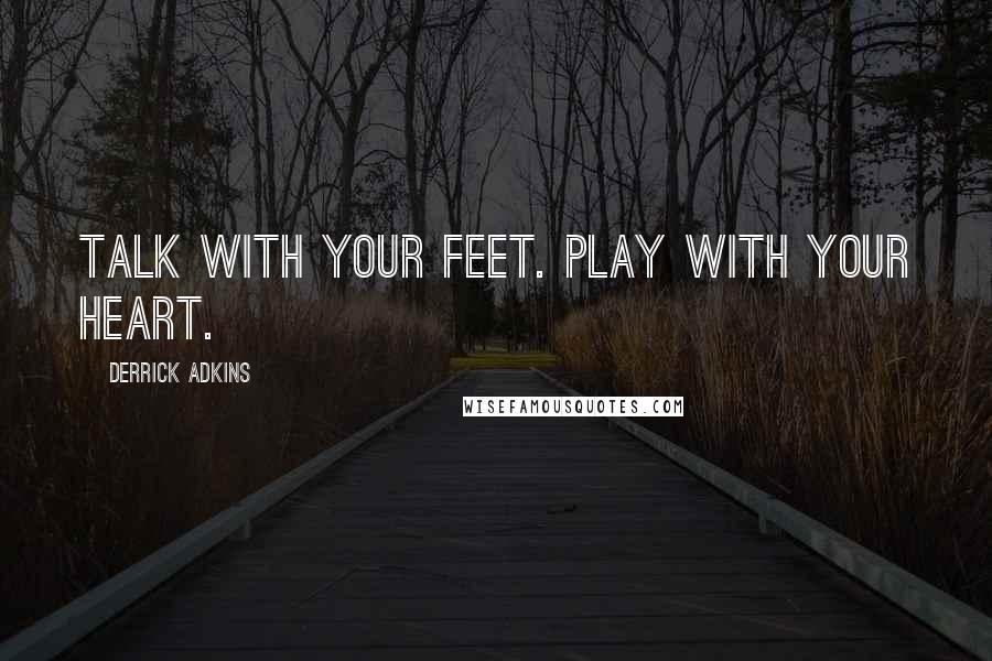 Derrick Adkins Quotes: Talk with your feet. Play with your heart.