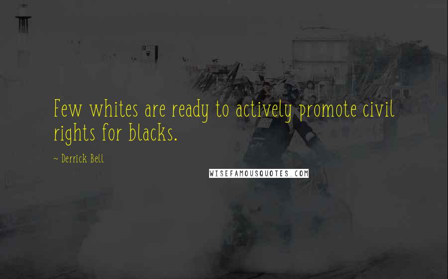 Derrick Bell Quotes: Few whites are ready to actively promote civil rights for blacks.