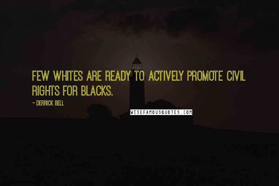 Derrick Bell Quotes: Few whites are ready to actively promote civil rights for blacks.