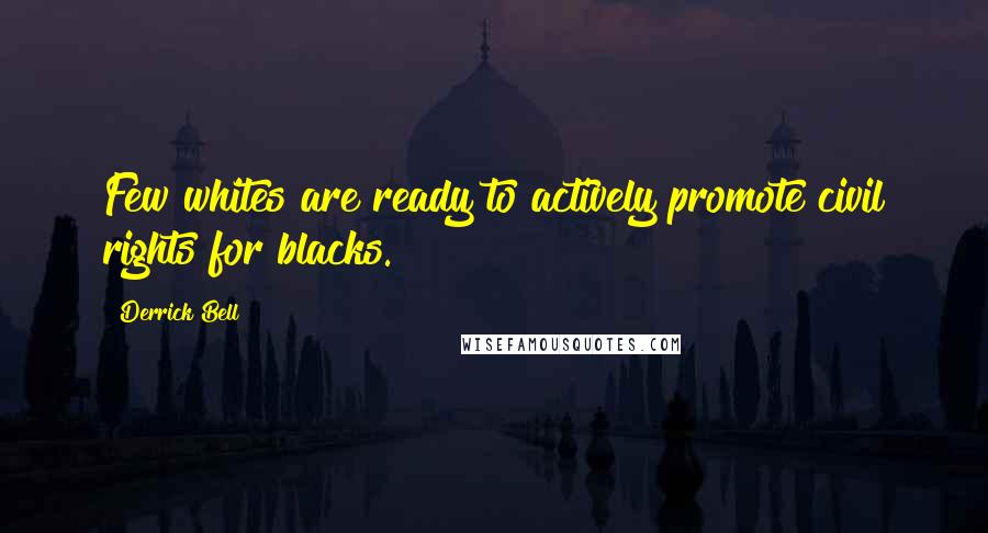 Derrick Bell Quotes: Few whites are ready to actively promote civil rights for blacks.