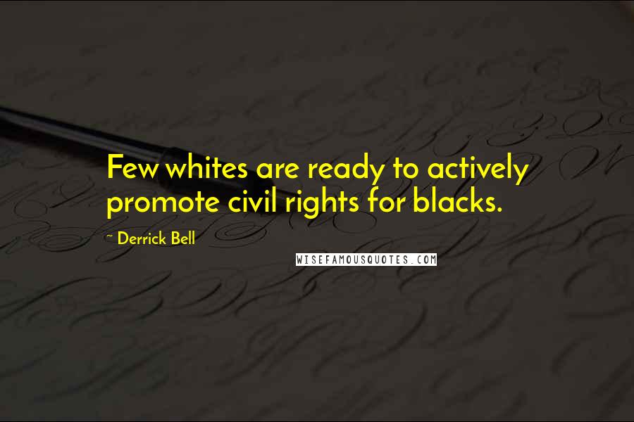 Derrick Bell Quotes: Few whites are ready to actively promote civil rights for blacks.