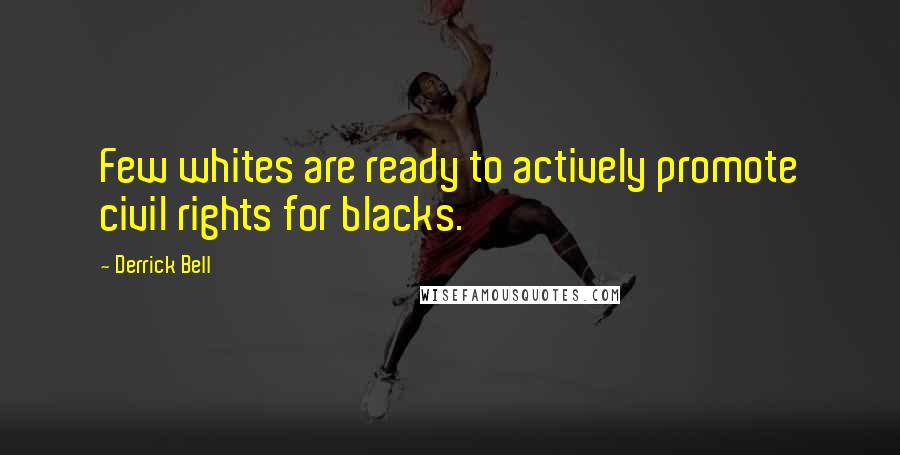 Derrick Bell Quotes: Few whites are ready to actively promote civil rights for blacks.