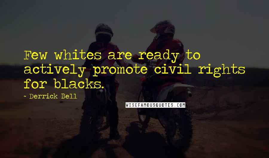 Derrick Bell Quotes: Few whites are ready to actively promote civil rights for blacks.