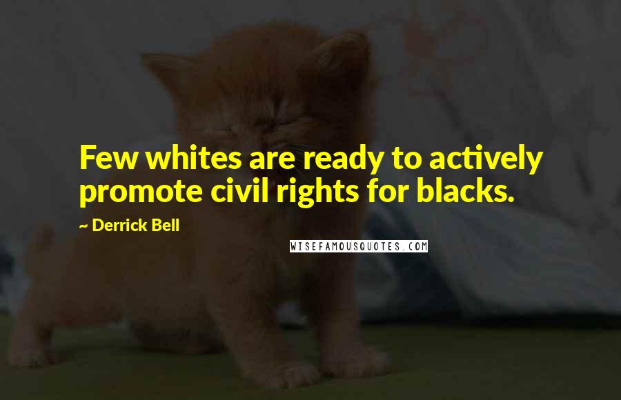 Derrick Bell Quotes: Few whites are ready to actively promote civil rights for blacks.