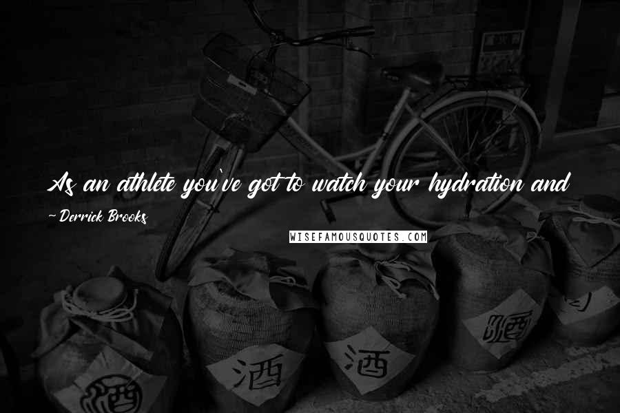 Derrick Brooks Quotes: As an athlete you've got to watch your hydration and your nutrition, and use the right kinds of fuel to help you perform your best.