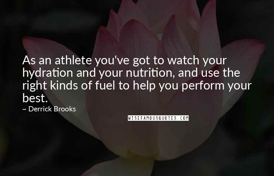 Derrick Brooks Quotes: As an athlete you've got to watch your hydration and your nutrition, and use the right kinds of fuel to help you perform your best.
