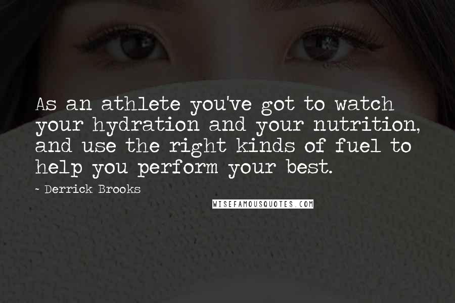 Derrick Brooks Quotes: As an athlete you've got to watch your hydration and your nutrition, and use the right kinds of fuel to help you perform your best.