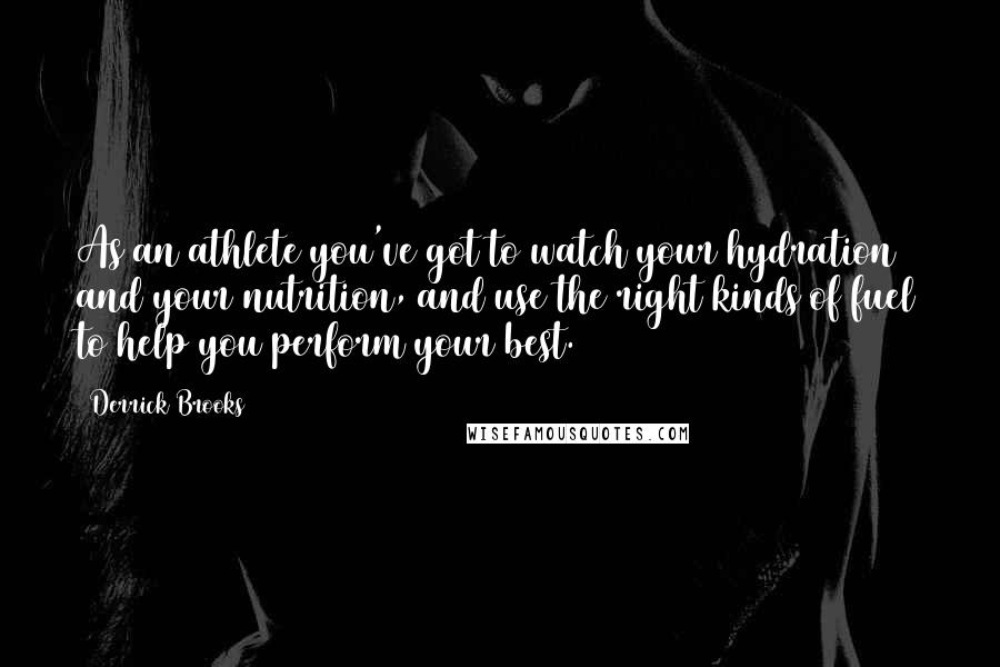 Derrick Brooks Quotes: As an athlete you've got to watch your hydration and your nutrition, and use the right kinds of fuel to help you perform your best.